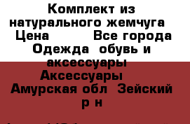 Комплект из натурального жемчуга  › Цена ­ 800 - Все города Одежда, обувь и аксессуары » Аксессуары   . Амурская обл.,Зейский р-н